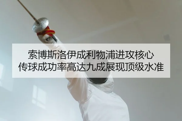 索博斯洛伊成利物浦进攻核心 传球成功率高达九成展现顶级水准
