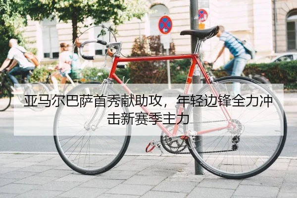 亚马尔巴萨首秀献助攻，年轻边锋全力冲击新赛季主力
